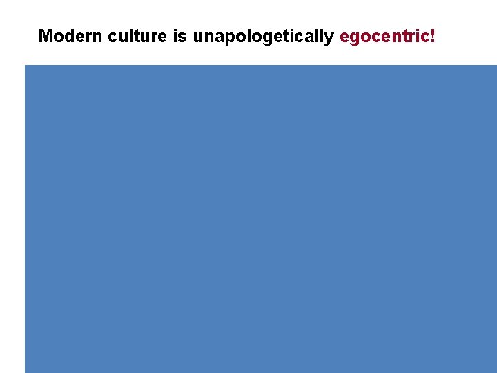 Modern culture is unapologetically egocentric! 