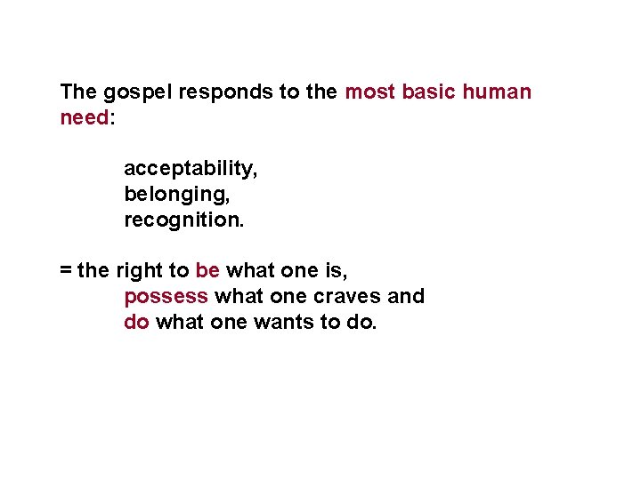 The gospel responds to the most basic human need: acceptability, belonging, recognition. = the