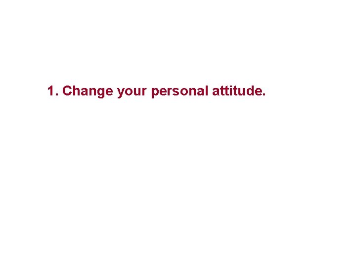 1. Change your personal attitude. 