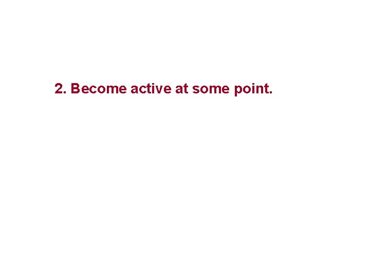 2. Become active at some point. 
