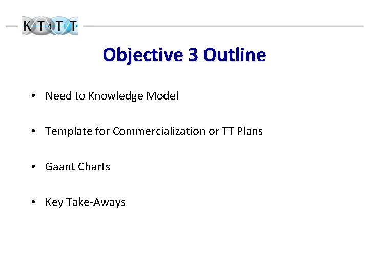 Objective 3 Outline • Need to Knowledge Model • Template for Commercialization or TT