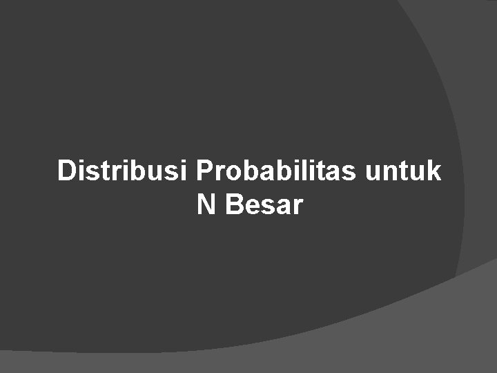 Distribusi Probabilitas untuk N Besar 