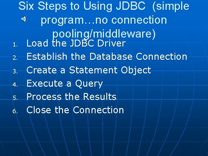 Six Steps to Using JDBC (simple program…no connection pooling/middleware) 1. 2. 3. 4. 5.