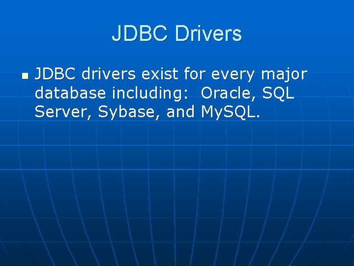 JDBC Drivers n JDBC drivers exist for every major database including: Oracle, SQL Server,