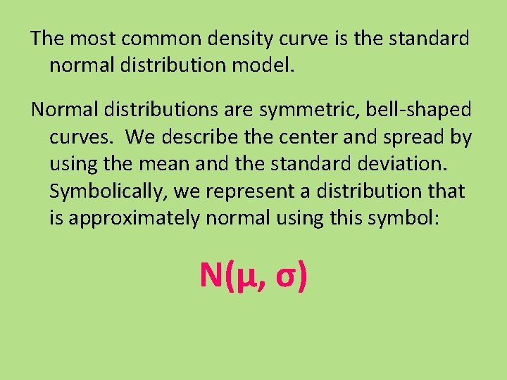 The most common density curve is the standard normal distribution model. Normal distributions are