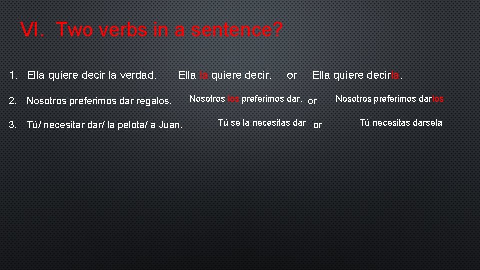 VI. Two verbs in a sentence? 1. Ella quiere decir la verdad. Ella la