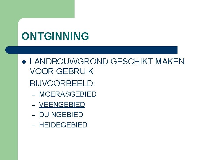 ONTGINNING l LANDBOUWGROND GESCHIKT MAKEN VOOR GEBRUIK BIJVOORBEELD: – – MOERASGEBIED VEENGEBIED DUINGEBIED HEIDEGEBIED