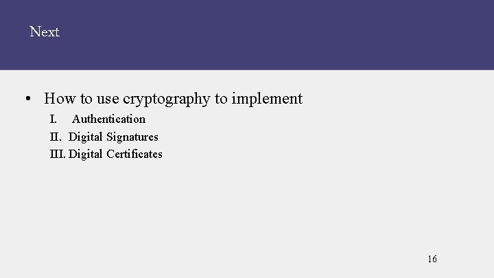 Next • How to use cryptography to implement I. Authentication II. Digital Signatures III.