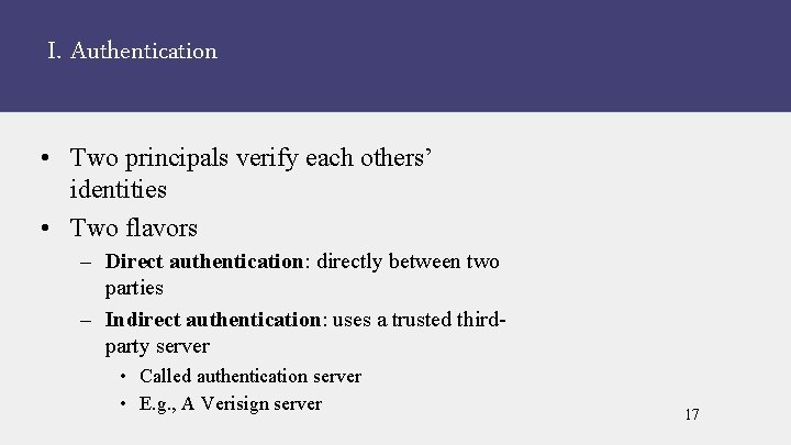 I. Authentication • Two principals verify each others’ identities • Two flavors – Direct