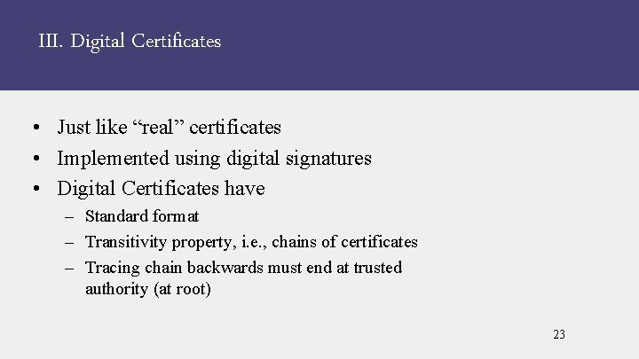 III. Digital Certificates • Just like “real” certificates • Implemented using digital signatures •