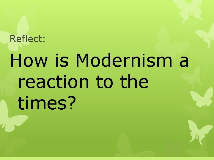 Reflect: How is Modernism a reaction to the times? 