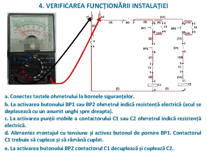 4. VERIFICAREA FUNCȚIONĂRII INSTALAȚIEI a. Conectez tastele ohmetrului la bornele siguranţelor. b. La activarea