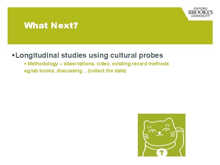 What Next? §Longitudinal studies using cultural probes § Methodology – observations, video, existing record