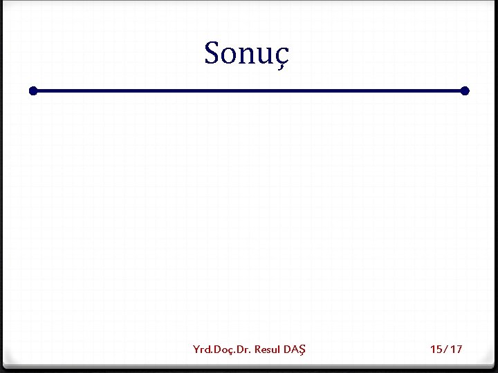 Sonuç Yrd. Doç. Dr. Resul DAŞ 15/ 17 