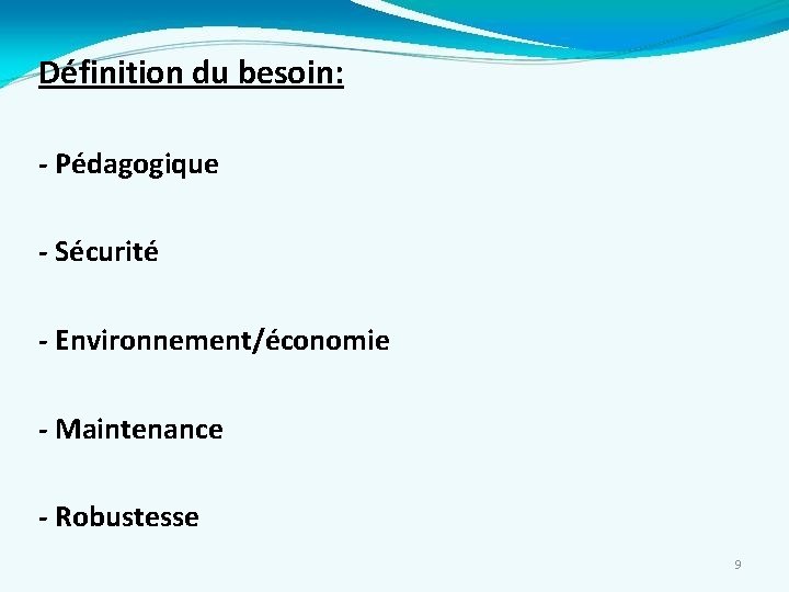 Définition du besoin: - Pédagogique - Sécurité - Environnement/économie - Maintenance - Robustesse 9