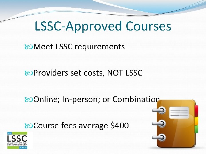 LSSC-Approved Courses Meet LSSC requirements Providers set costs, NOT LSSC Online; In-person; or Combination