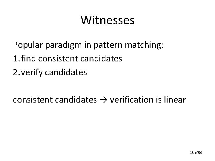 Witnesses Popular paradigm in pattern matching: 1. find consistent candidates 2. verify candidates consistent