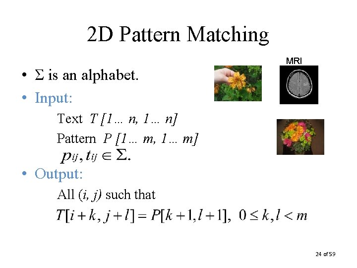 2 D Pattern Matching • Σ is an alphabet. • Input: MRI Text T