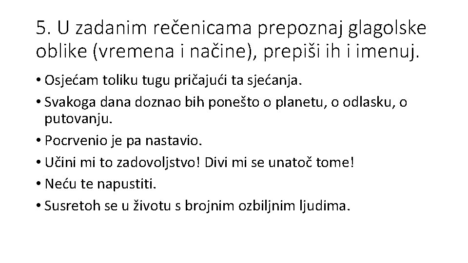 5. U zadanim rečenicama prepoznaj glagolske oblike (vremena i načine), prepiši ih i imenuj.