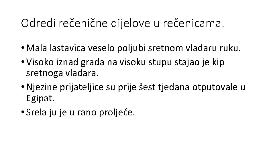 Odredi rečenične dijelove u rečenicama. • Mala lastavica veselo poljubi sretnom vladaru ruku. •