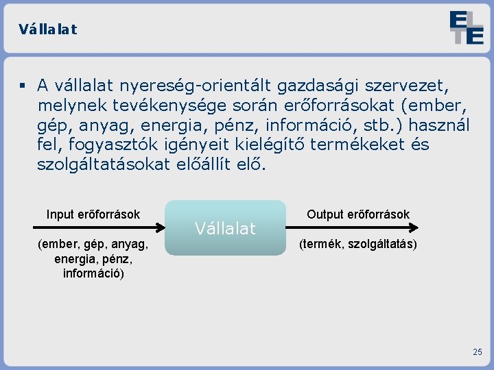 Vállalat A vállalat nyereség-orientált gazdasági szervezet, melynek tevékenysége során erőforrásokat (ember, gép, anyag, energia,