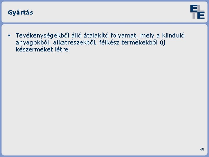 Gyártás Tevékenységekből álló átalakító folyamat, mely a kiinduló anyagokból, alkatrészekből, félkész termékekből új készerméket