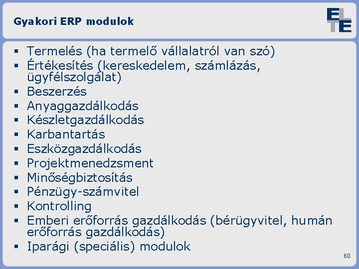 Gyakori ERP modulok Termelés (ha termelő vállalatról van szó) Értékesítés (kereskedelem, számlázás, ügyfélszolgálat) Beszerzés