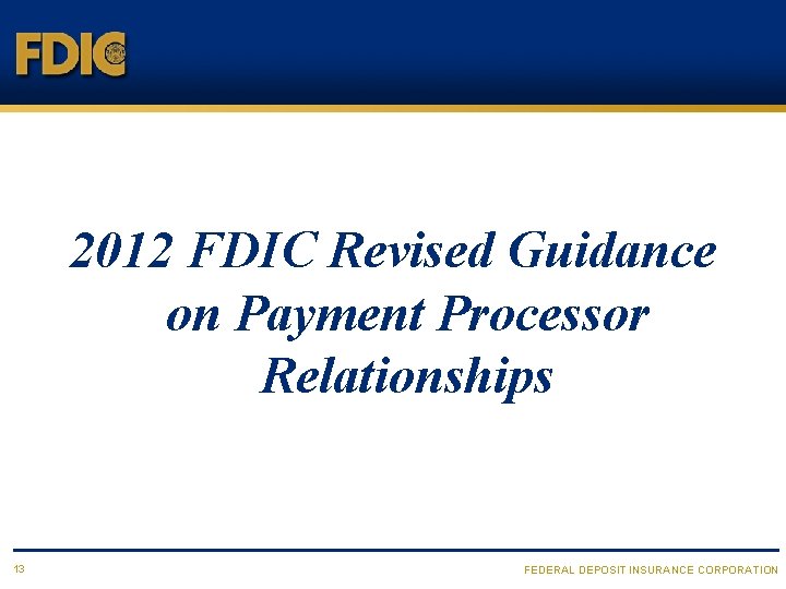 2012 FDIC Revised Guidance on Payment Processor Relationships 13 FEDERAL DEPOSIT INSURANCE CORPORATION 