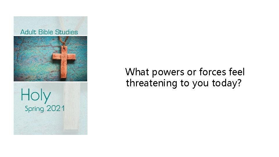 What powers or forces feel threatening to you today? 