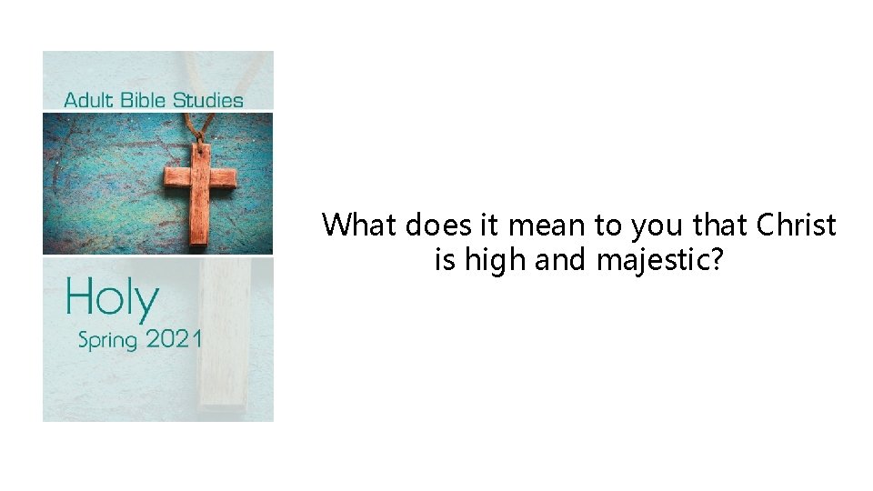What does it mean to you that Christ is high and majestic? 