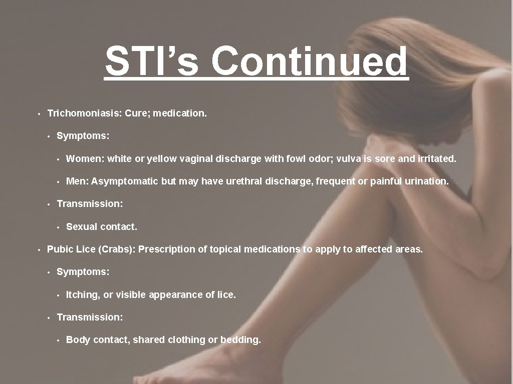 STI’s Continued • Trichomoniasis: Cure; medication. • • Symptoms: • Women: white or yellow