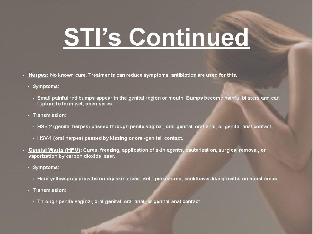 STI’s Continued • Herpes: No known cure. Treatments can reduce symptoms, antibiotics are used