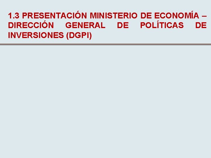 1. 3 PRESENTACIÓN MINISTERIO DE ECONOMÍA – DIRECCIÓN GENERAL DE POLÍTICAS DE INVERSIONES (DGPI)