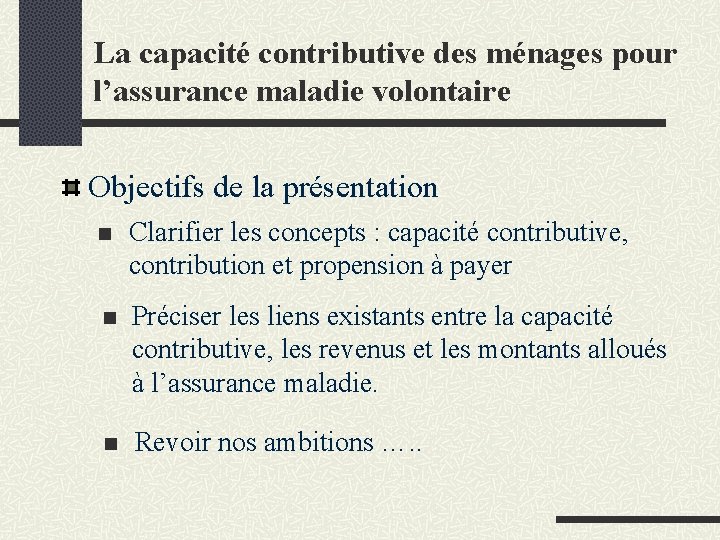 La capacité contributive des ménages pour l’assurance maladie volontaire Objectifs de la présentation n