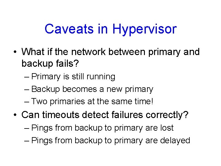 Caveats in Hypervisor • What if the network between primary and backup fails? –