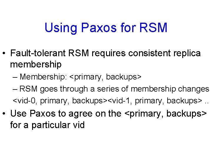 Using Paxos for RSM • Fault-tolerant RSM requires consistent replica membership – Membership: <primary,