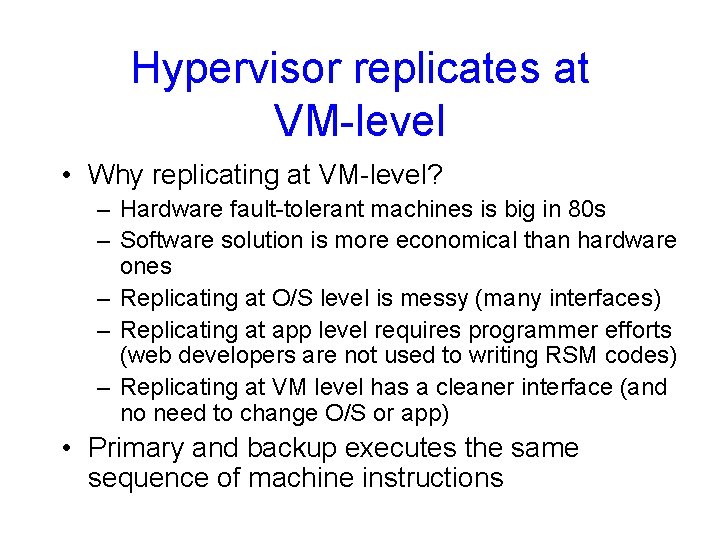 Hypervisor replicates at VM-level • Why replicating at VM-level? – Hardware fault-tolerant machines is