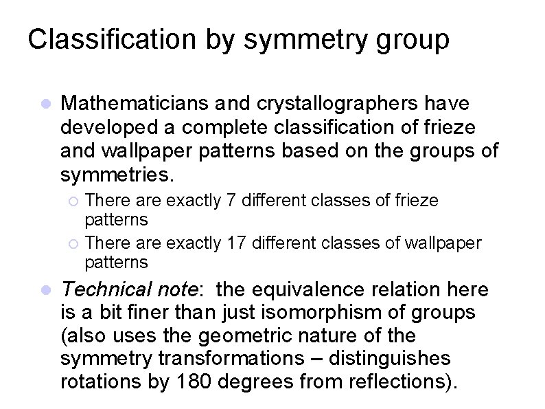 Classification by symmetry group Mathematicians and crystallographers have developed a complete classification of frieze
