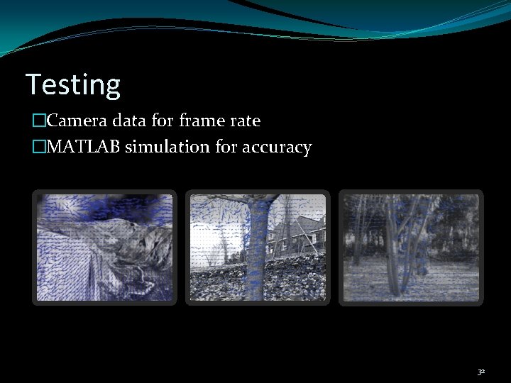 Testing �Camera data for frame rate �MATLAB simulation for accuracy 32 