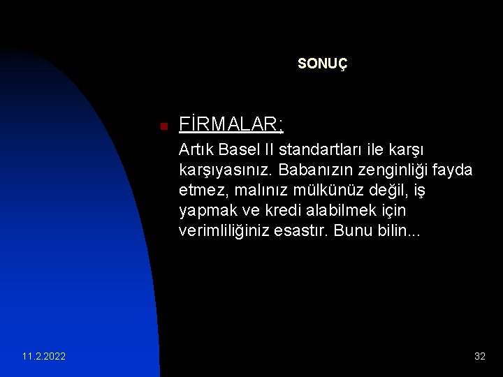 SONUÇ n FİRMALAR; Artık Basel II standartları ile karşıyasınız. Babanızın zenginliği fayda etmez, malınız