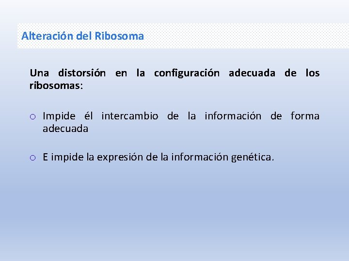 Alteración del Ribosoma Una distorsión en la configuración adecuada de los ribosomas: o Impide