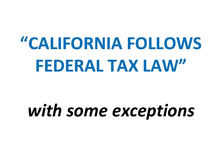 “CALIFORNIA FOLLOWS FEDERAL TAX LAW” with some exceptions 