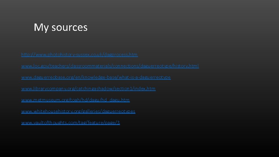 My sources http: //www. photohistory-sussex. co. uk/dagprocess. htm www. loc. gov/teachers/classroommaterials/connections/daguerreotype/history. html www. daguerreobase.