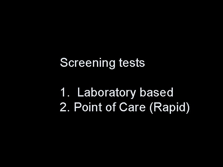 Screening tests 1. Laboratory based 2. Point of Care (Rapid) 