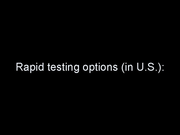 Rapid testing options (in U. S. ): 