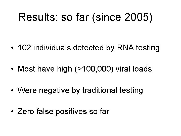 Results: so far (since 2005) • 102 individuals detected by RNA testing • Most