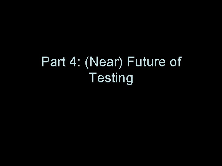 Part 4: (Near) Future of Testing 