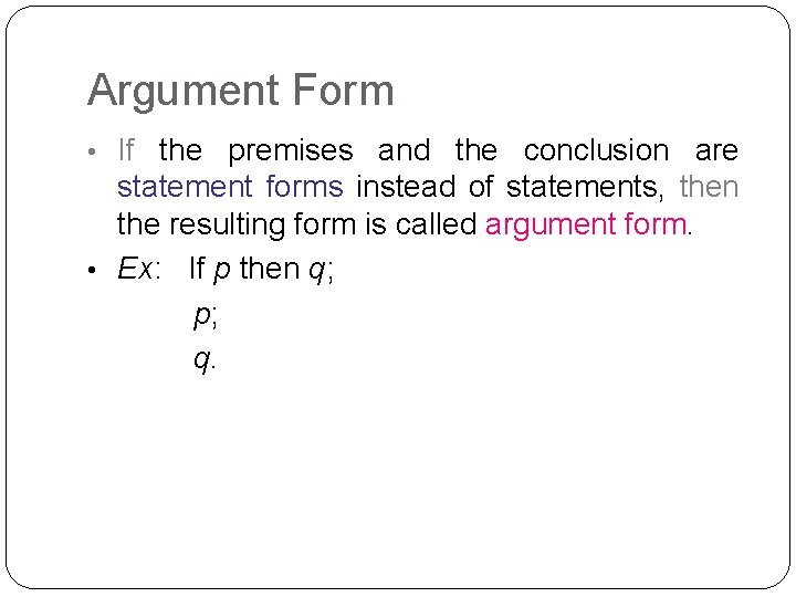 Argument Form • If the premises and the conclusion are statement forms instead of