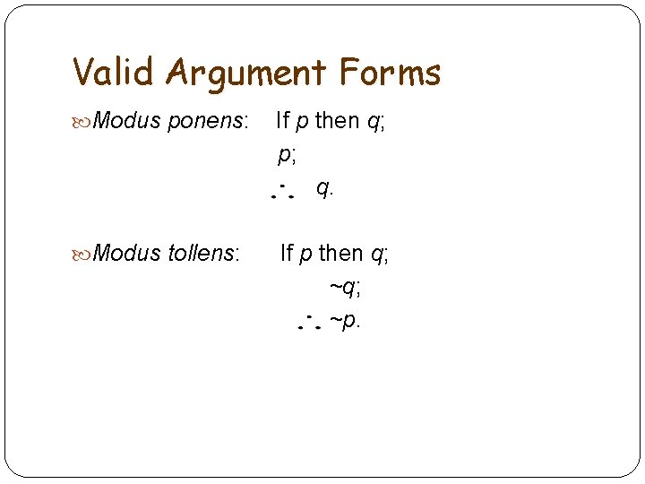 Valid Argument Forms Modus ponens: If p then q; p; q. Modus tollens: If