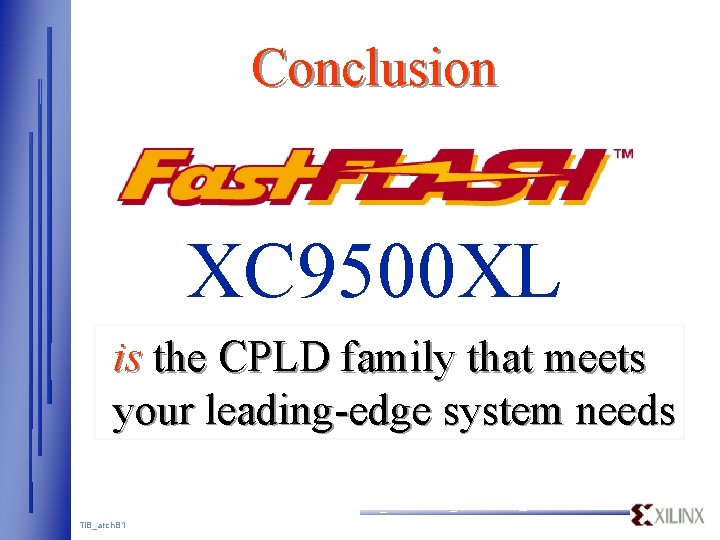 Conclusion XC 9500 XL is the CPLD family that meets your leading-edge system needs Conclusion XC 9500 XL is the CPLD family that meets your leading-edge system needs
